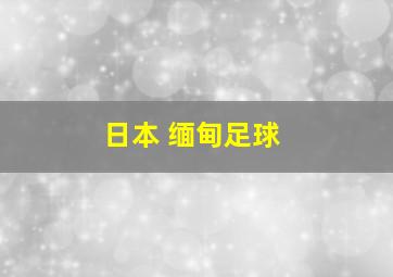 日本 缅甸足球